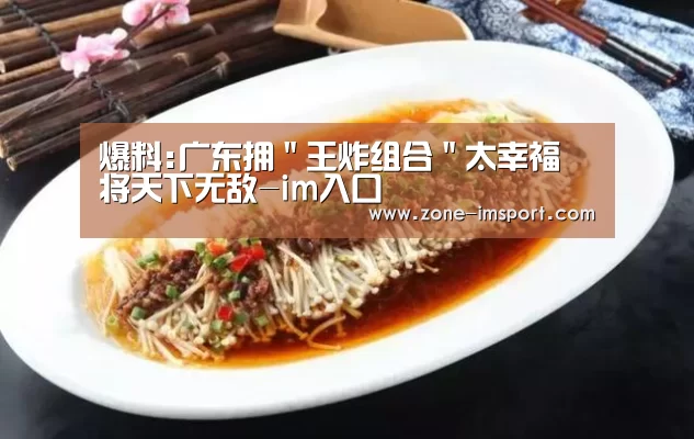 爆料:广东拥"王炸组合"太幸福 将天下无敌-im入口(图4) im入口
