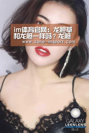 im体育官网:龙胆草和龙胆一样吗?龙胆草和龙胆有什么区别?(图3) im体育官网