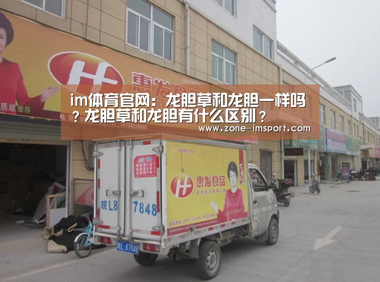 im体育官网:龙胆草和龙胆一样吗?龙胆草和龙胆有什么区别?(图2) im体育