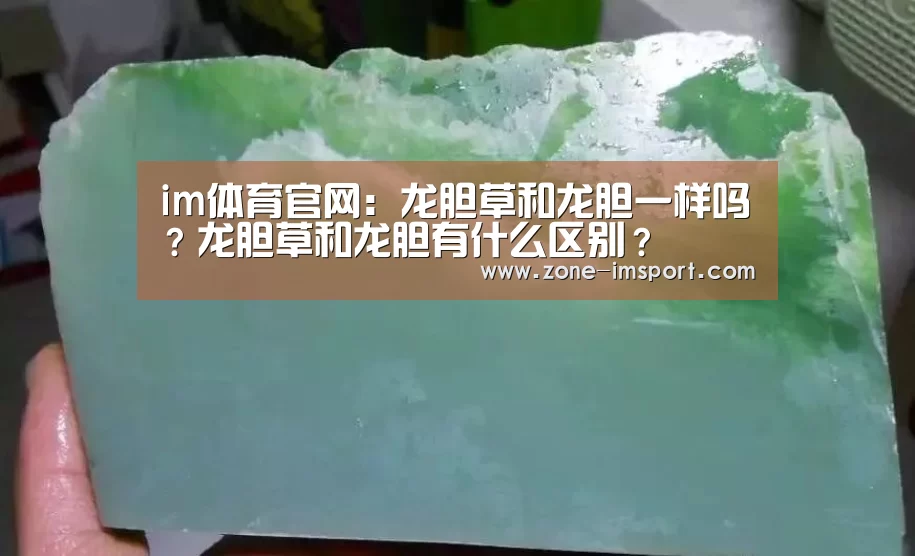 im体育官网:龙胆草和龙胆一样吗?龙胆草和龙胆有什么区别?(图4) im体育投注